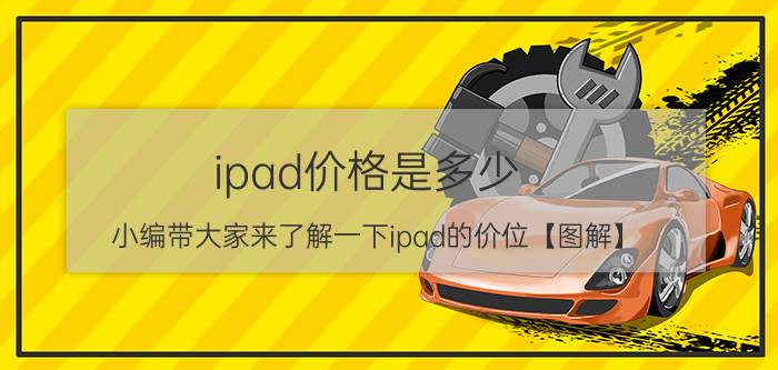 ipad价格是多少 小编带大家来了解一下ipad的价位【图解】